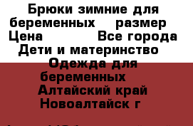 Брюки зимние для беременных 46 размер › Цена ­ 1 500 - Все города Дети и материнство » Одежда для беременных   . Алтайский край,Новоалтайск г.